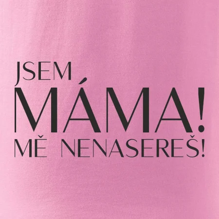 Jsem máma! MĚ NENASEREŠ!