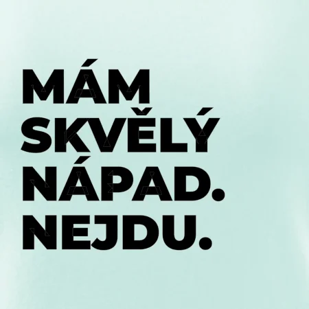 MÁM SKVĚLÝ NÁPAD. NEJDU.
