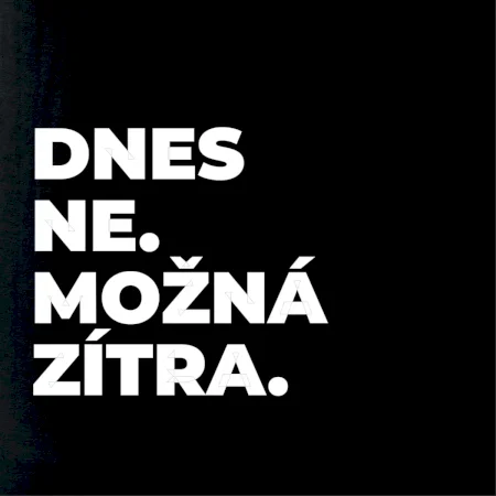 DNES NE. MOŽNÁ ZÍTRA.