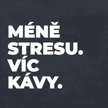MÉNĚ STRESU.VÍC KÁVY.