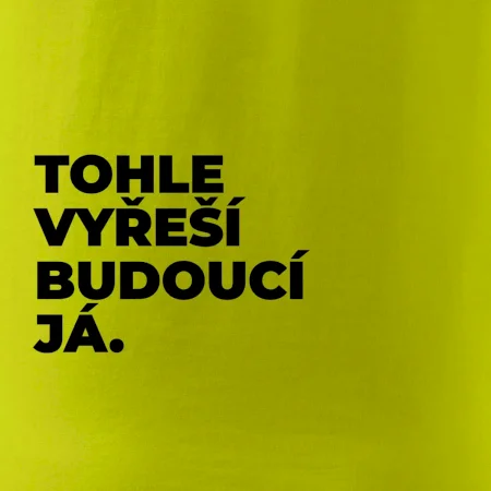 TOHLE VYŘEŠÍ BUDOUCÍ JÁ.