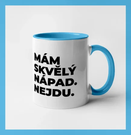 MÁM SKVĚLÝ NÁPAD. NEJDU.