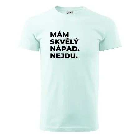 MÁM SKVĚLÝ NÁPAD. NEJDU.