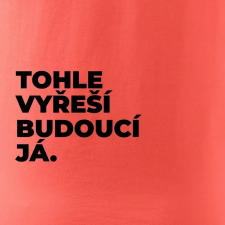 TOHLE VYŘEŠÍ BUDOUCÍ JÁ.
