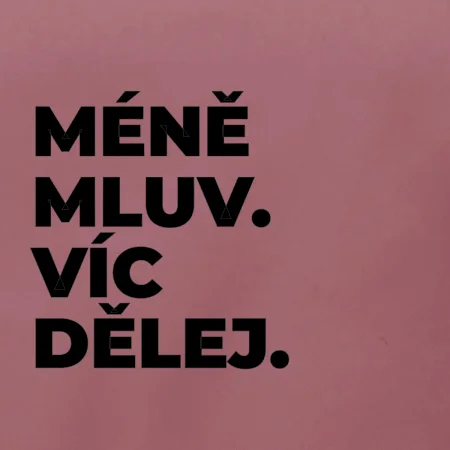 MÉNĚ MLUV. VÍC DĚLEJ.