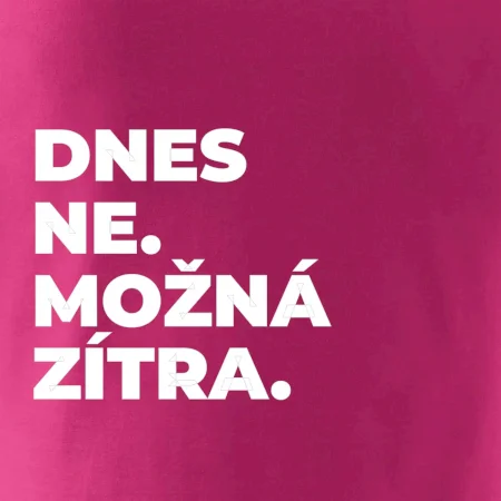 DNES NE. MOŽNÁ ZÍTRA.