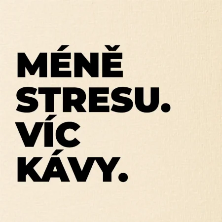 MÉNĚ STRESU.VÍC KÁVY.