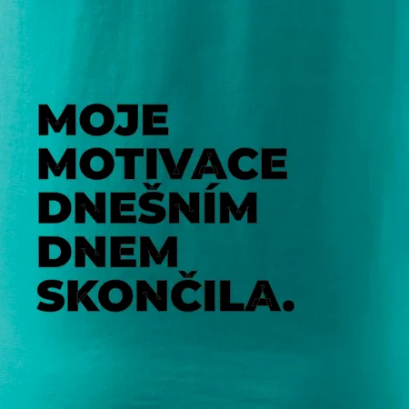 MOJE MOTIVACE DNEŠNÍM DNEM SKONČILA.