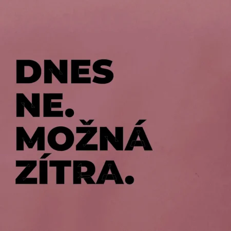 DNES NE. MOŽNÁ ZÍTRA.