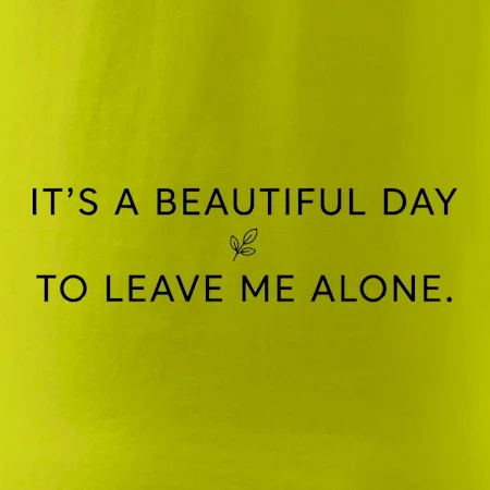 It's a beautiful day to leave me alone.