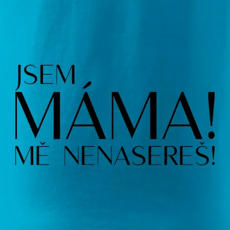 Jsem máma! MĚ NENASEREŠ!