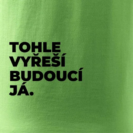 TOHLE VYŘEŠÍ BUDOUCÍ JÁ.