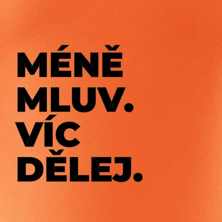 MÉNĚ MLUV. VÍC DĚLEJ.