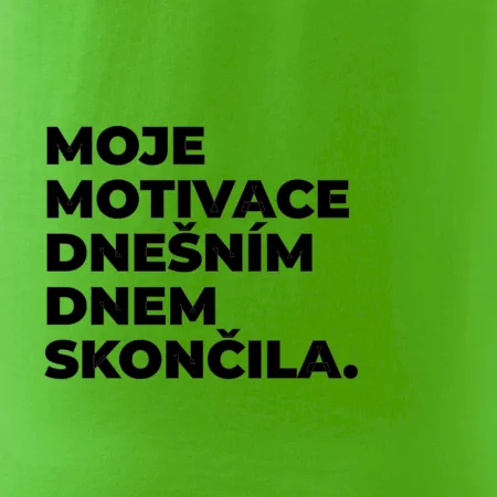 MOJE MOTIVACE DNEŠNÍM DNEM SKONČILA.