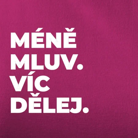 MÉNĚ MLUV. VÍC DĚLEJ.