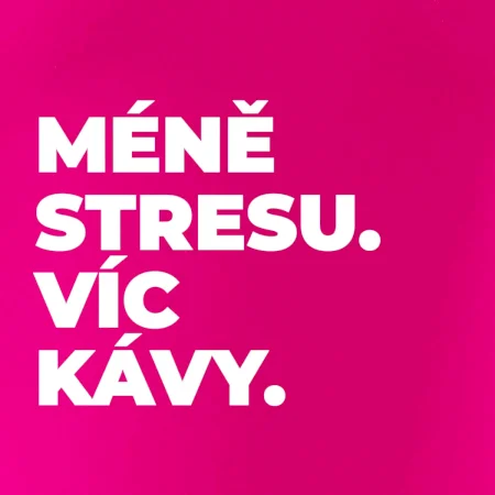 MÉNĚ STRESU.VÍC KÁVY.