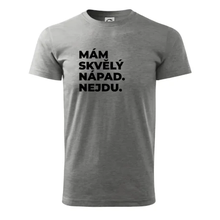 MÁM SKVĚLÝ NÁPAD. NEJDU.