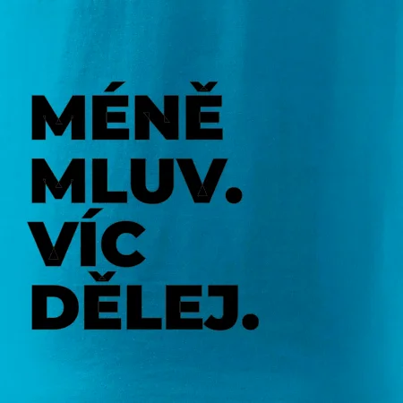 MÉNĚ MLUV. VÍC DĚLEJ.