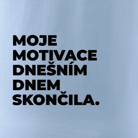 MOJE MOTIVACE DNEŠNÍM DNEM SKONČILA.