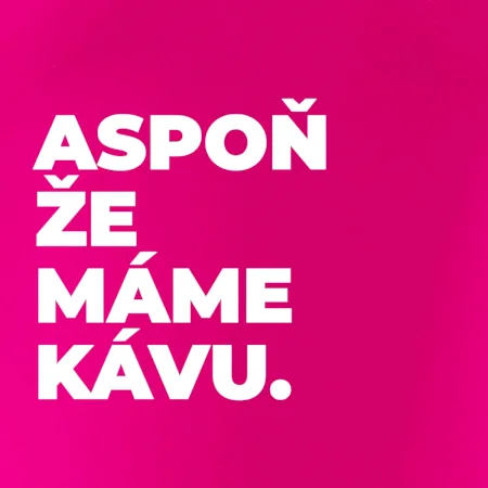 ASPOŇ ŽE MÁME KÁVU.