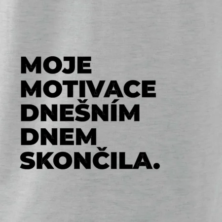 MOJE MOTIVACE DNEŠNÍM DNEM SKONČILA.