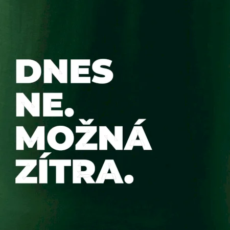 DNES NE. MOŽNÁ ZÍTRA.