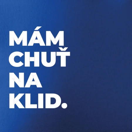 MÁM CHUŤ NA KLID.