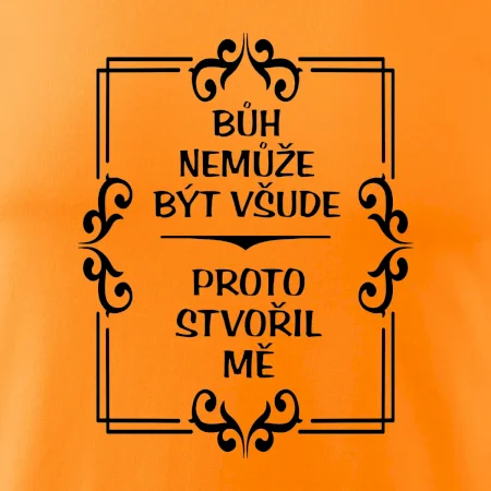 Bůh nemůže být všude, proto stvořil mě