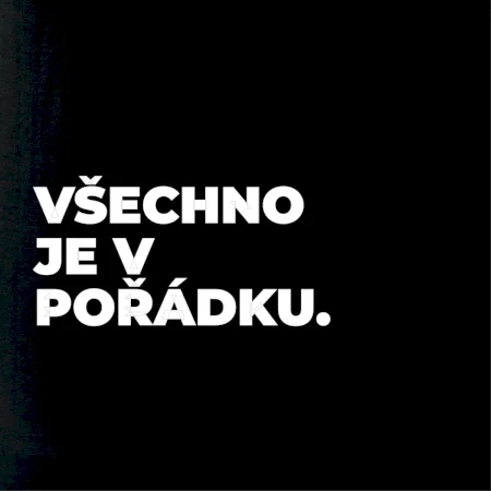 VŠECHNO JE V POŘÁDKU.