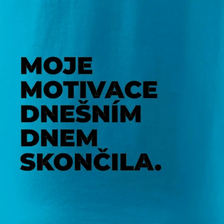 MOJE MOTIVACE DNEŠNÍM DNEM SKONČILA.