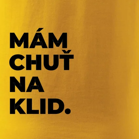 MÁM CHUŤ NA KLID.