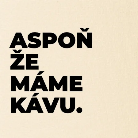 ASPOŇ ŽE MÁME KÁVU.