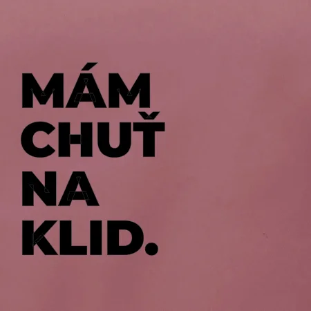 MÁM CHUŤ NA KLID.