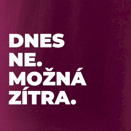 DNES NE. MOŽNÁ ZÍTRA.