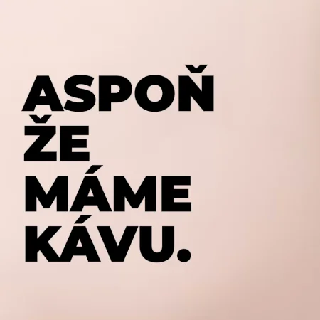 ASPOŇ ŽE MÁME KÁVU.