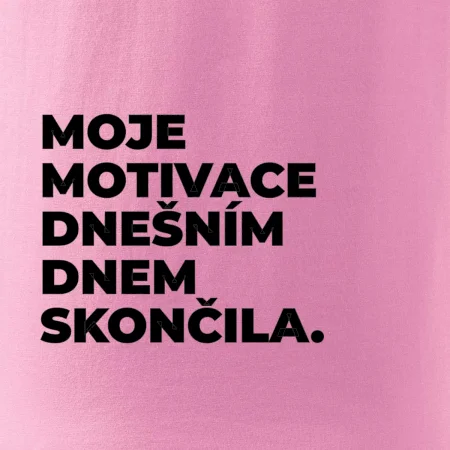 MOJE MOTIVACE DNEŠNÍM DNEM SKONČILA.