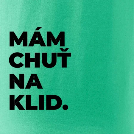 MÁM CHUŤ NA KLID.