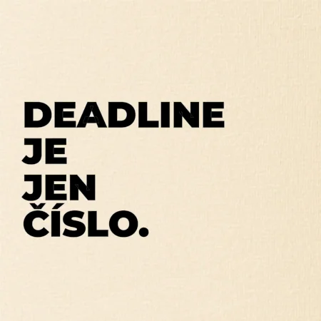 DEADLINE JE JEN ČÍSLO.