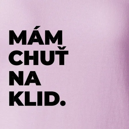 MÁM CHUŤ NA KLID.