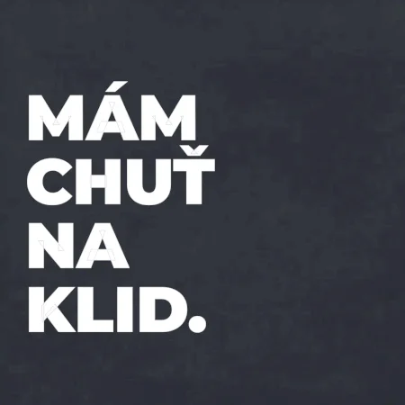 MÁM CHUŤ NA KLID.