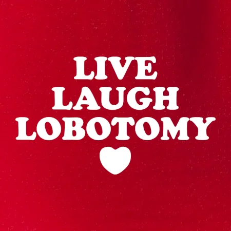 Live laugh lobotomy