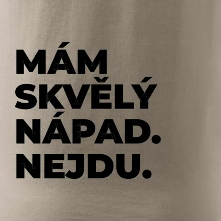 MÁM SKVĚLÝ NÁPAD. NEJDU.