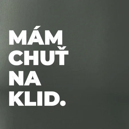 MÁM CHUŤ NA KLID.