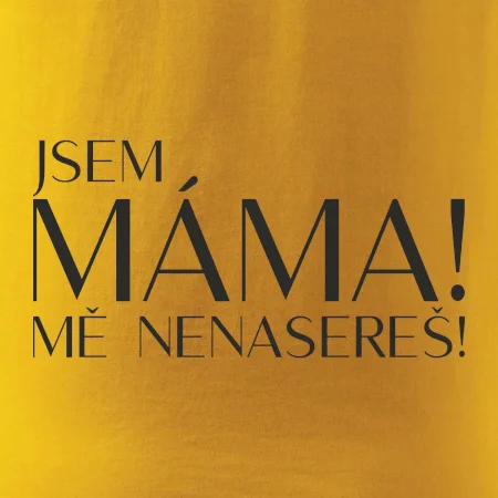 Jsem máma! MĚ NENASEREŠ!