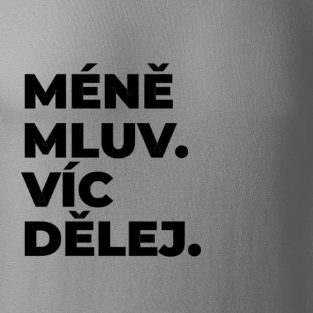 MÉNĚ MLUV. VÍC DĚLEJ.