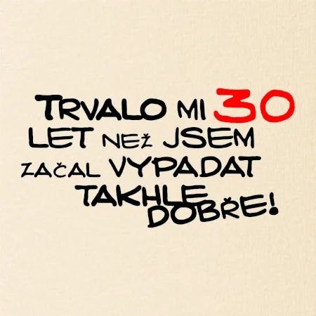 Trvalo mi 30 let než jsem začal vypadat takhle dobře