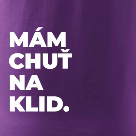 MÁM CHUŤ NA KLID.