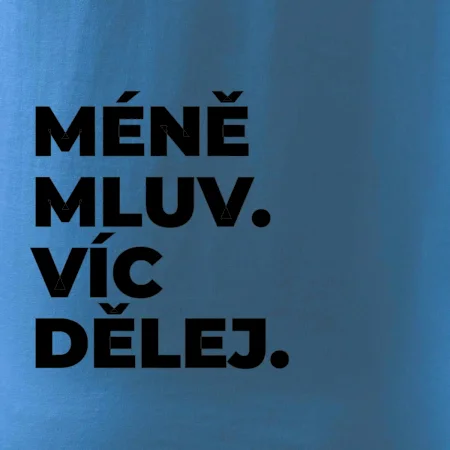 MÉNĚ MLUV. VÍC DĚLEJ.