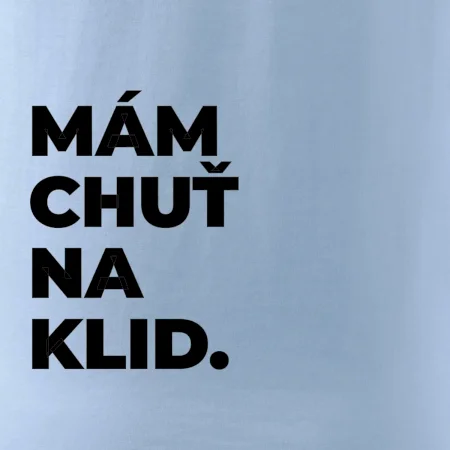 MÁM CHUŤ NA KLID.