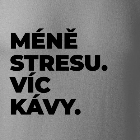 MÉNĚ STRESU.VÍC KÁVY.